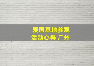 爱国基地参观活动心得 广州